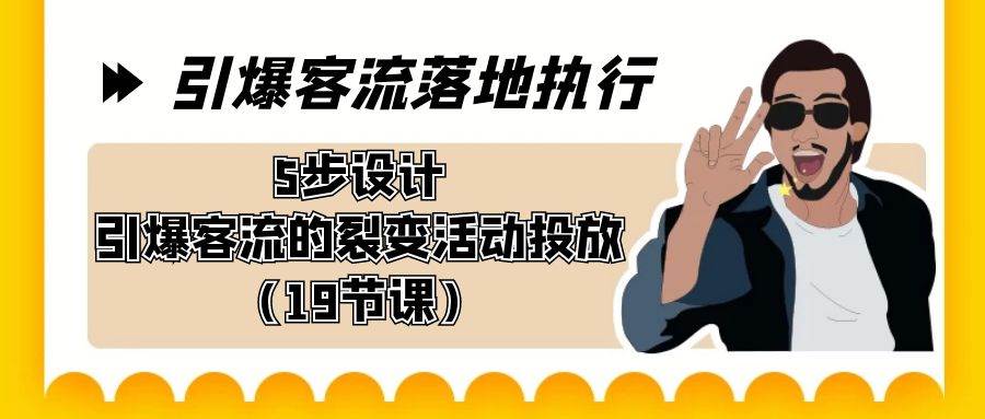 引爆-客流落地执行，5步设计引爆客流的裂变活动投放（19节课）-艾莉资源