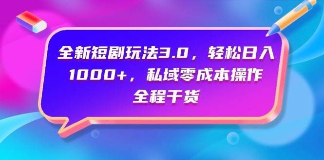 全新短剧玩法3.0，轻松日入1000+，私域零成本操作，全程干货-艾莉资源