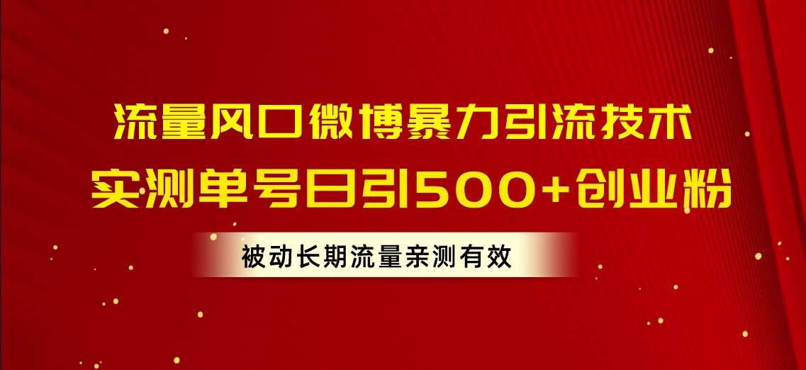 流量风口微博暴力引流技术，单号日引500+创业粉，被动长期流量-艾莉资源