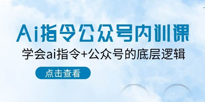 Ai指令-公众号内训课：学会ai指令+公众号的底层逻辑（7节课）-艾莉资源