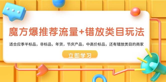 魔方·爆推荐流量+错放类目玩法：适合应季半标品，非标品，年货，节庆产品，中高价标品-艾莉资源