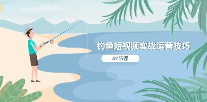 钓鱼短视频实战运营技巧，系统性讲解定位ip策划  能听懂，能落地，能实操-艾莉资源