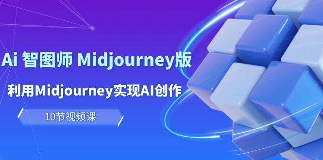 玩赚Ai 智图师 Midjourney版：利用Midjourney实现AI创作及变现（10节课）-艾莉资源