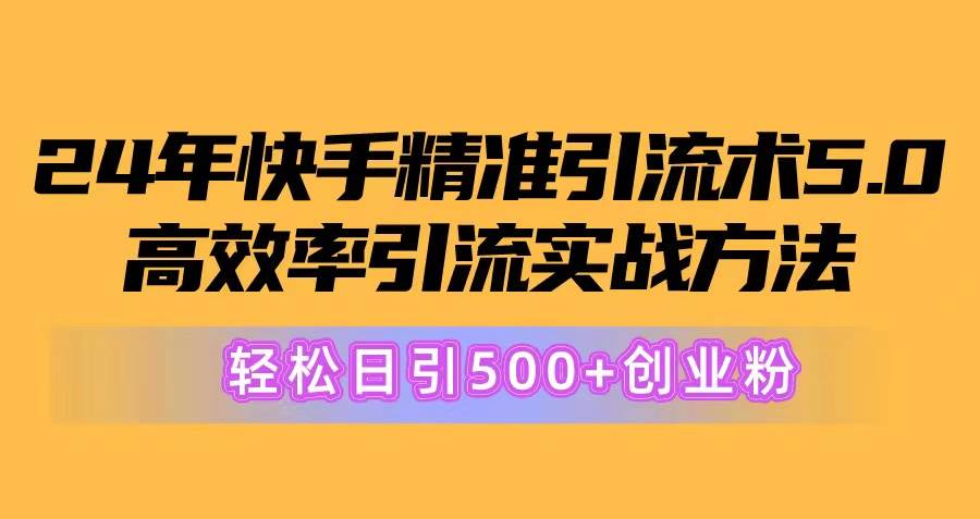 24年快手精准引流术5.0，高效率引流实战方法，轻松日引500+创业粉-艾莉资源