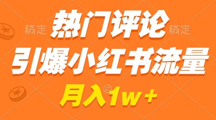 热门评论引爆小红书流量，作品制作简单，广告接到手软，月入过万不是梦-艾莉资源