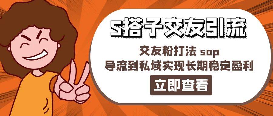 某收费888-S搭子交友引流，交友粉打法 sop，导流到私域实现长期稳定盈利-艾莉资源