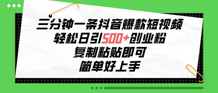 三分钟一条抖音爆款短视频，轻松日引500+创业粉，复制粘贴即可，简单好…-艾莉资源