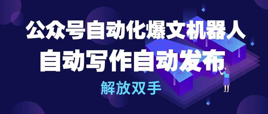 公众号流量主自动化爆文机器人，自动写作自动发布，解放双手-艾莉资源