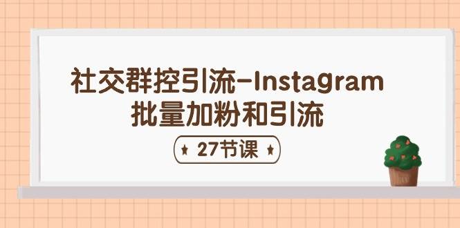 社交群控引流-Instagram批量加粉和引流（27节课）-艾莉资源
