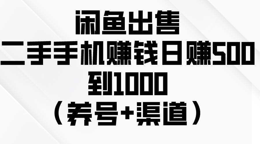 闲鱼出售二手手机赚钱，日赚500到1000（养号+渠道）-艾莉资源