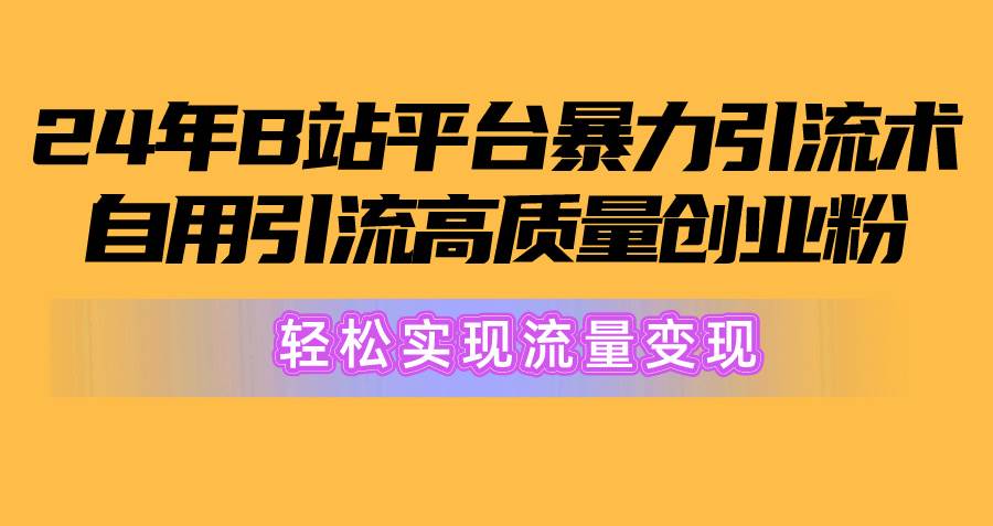 2024年B站平台暴力引流术，自用引流高质量创业粉，轻松实现流量变现！-艾莉资源