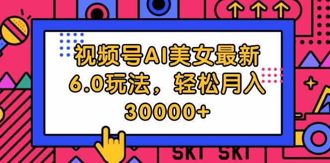 视频号AI美女最新6.0玩法，轻松月入30000+-艾莉资源