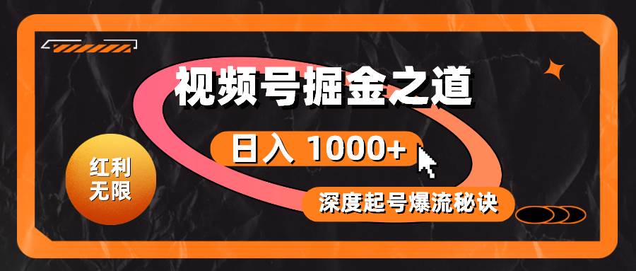红利无限！视频号掘金之道，深度解析起号爆流秘诀，轻松实现日入 1000+！-艾莉资源