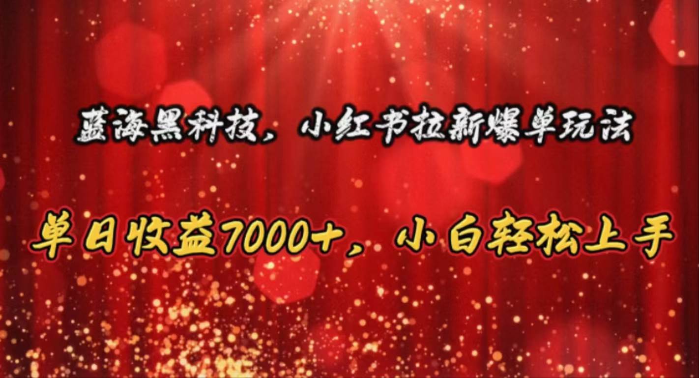 蓝海黑科技，小红书拉新爆单玩法，单日收益7000+，小白轻松上手-艾莉资源