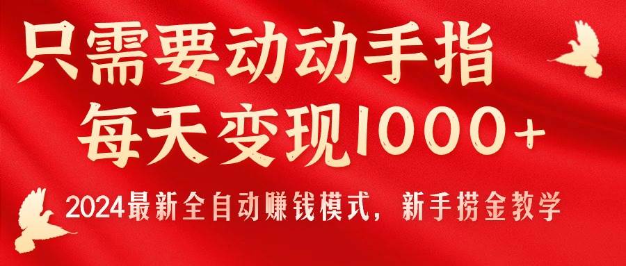 只需要动动手指，每天变现1000+，2024最新全自动赚钱模式，新手捞金教学！-艾莉资源