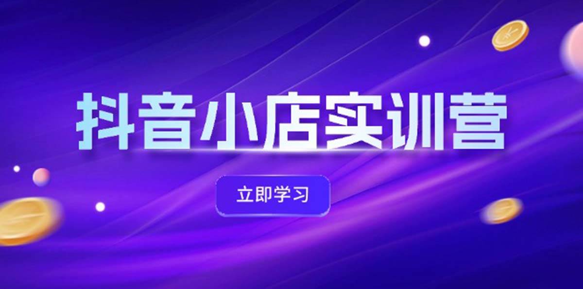 抖音小店最新实训营，提升体验分、商品卡 引流，投流增效，联盟引流秘籍-艾莉资源