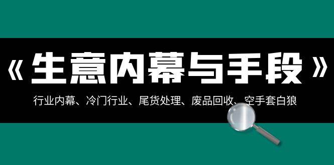 生意内幕·与手段：行业内幕、冷门行业、尾货处理、废品回收、空手套白狼（全集）-艾莉资源