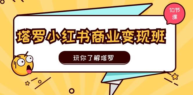 塔罗小红书商业变现实操班，玩你了解塔罗，玩转小红书塔罗变现（10节课）-艾莉资源