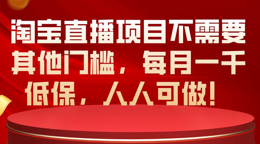 淘宝直播项目不需要其他门槛，每月一千低保，人人可做！-艾莉资源