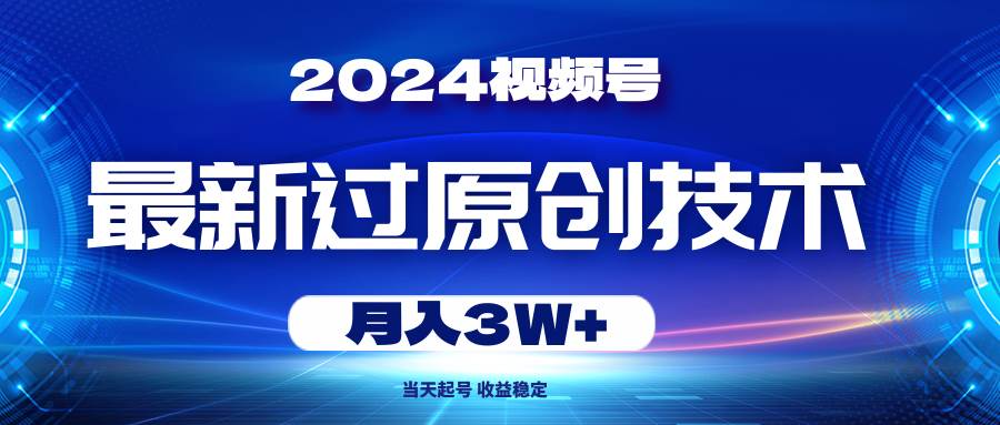 2024视频号最新过原创技术，当天起号，收益稳定，月入3W+-艾莉资源