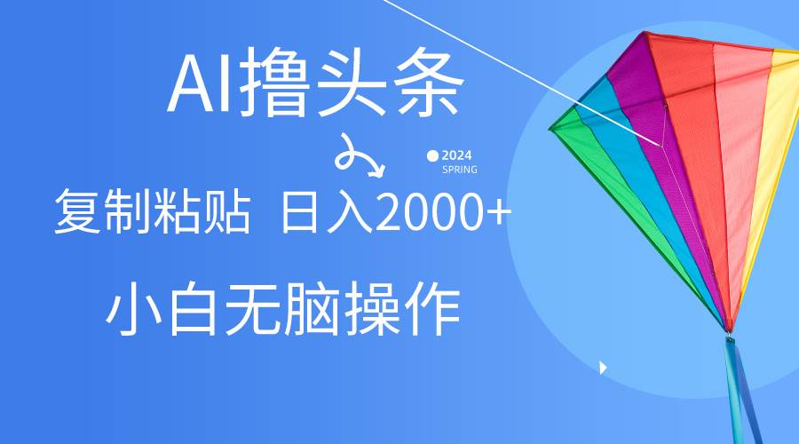 AI一键生成爆款文章撸头条,无脑操作，复制粘贴轻松,日入2000+-艾莉资源