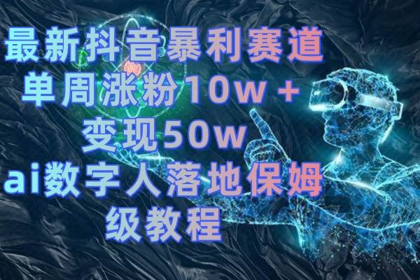 最新抖音暴利赛道，单周涨粉10w＋变现50w的ai数字人落地保姆级教程-艾莉资源