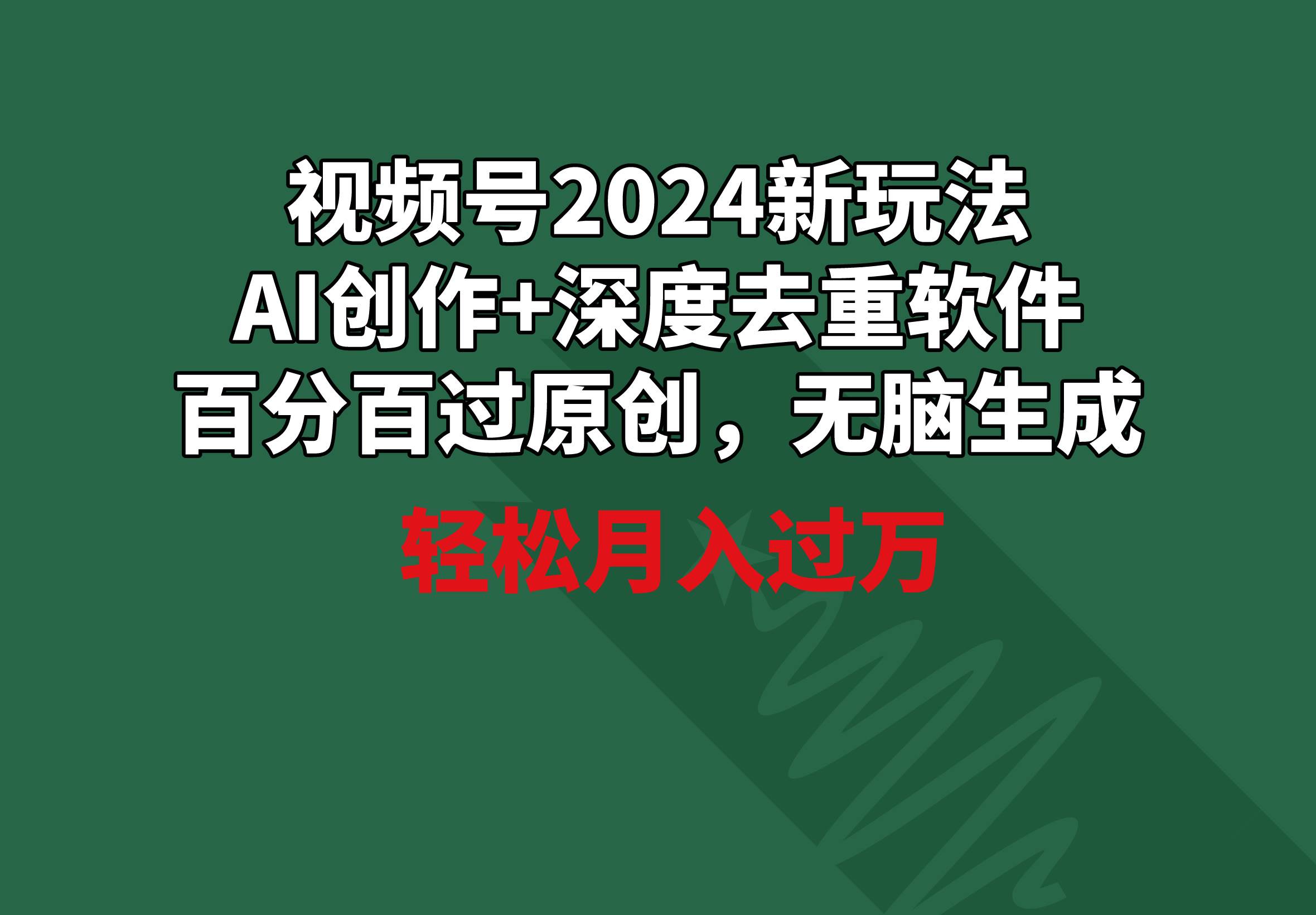 视频号2024新玩法，AI创作+深度去重软件 百分百过原创，无脑生成，月入过万-艾莉资源