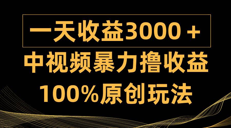 中视频暴力撸收益，日入3000＋，100%原创玩法，小白轻松上手多种变现方式-艾莉资源