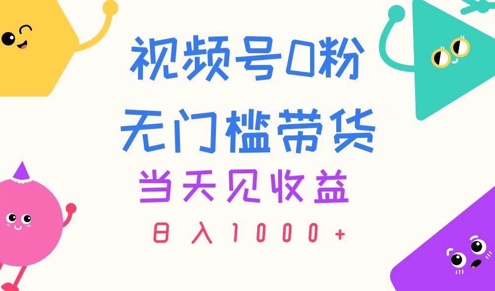 视频号0粉无门槛带货，当天见收益，日入1000+-艾莉资源