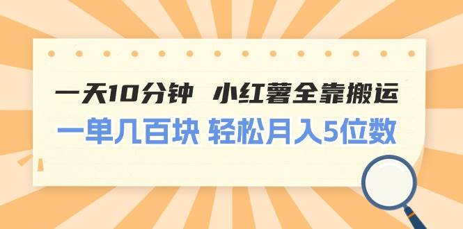 一天10分钟 小红薯全靠搬运  一单几百块 轻松月入5位数-艾莉资源