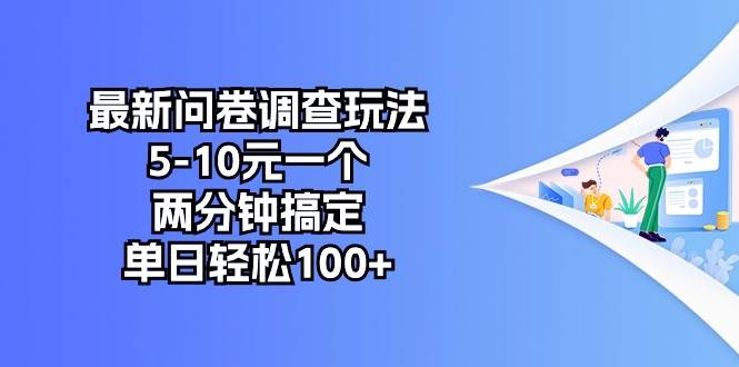 最新问卷调查玩法，5-10元一个，两分钟搞定，单日轻松100+-艾莉资源