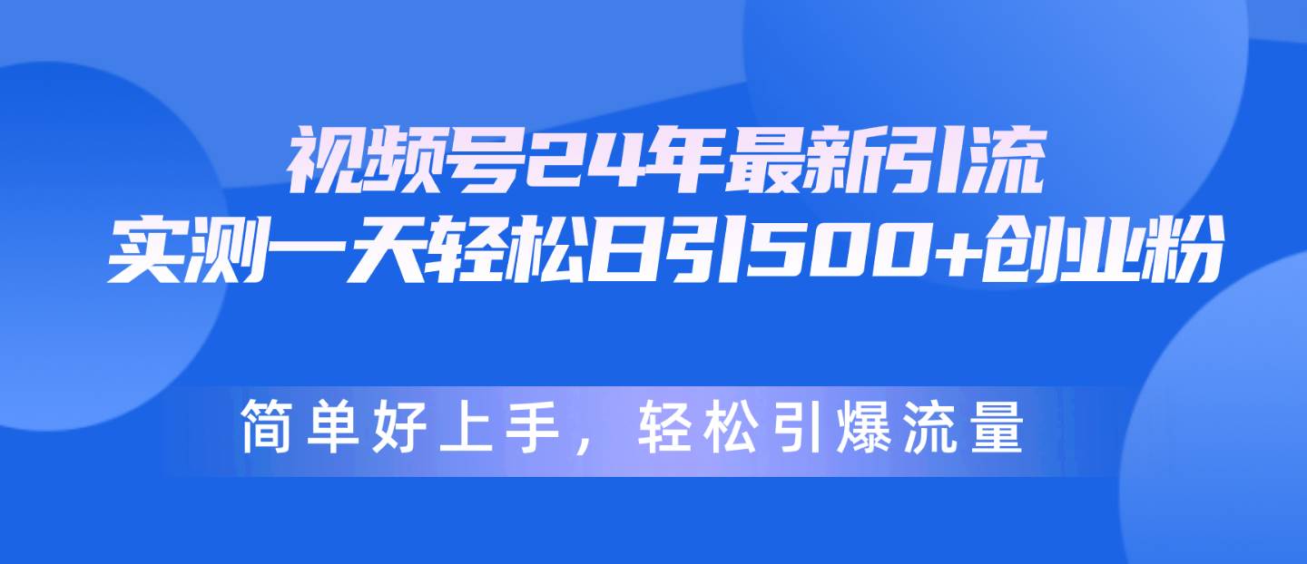 视频号24年最新引流，一天轻松日引500+创业粉，简单好上手，轻松引爆流量-艾莉资源