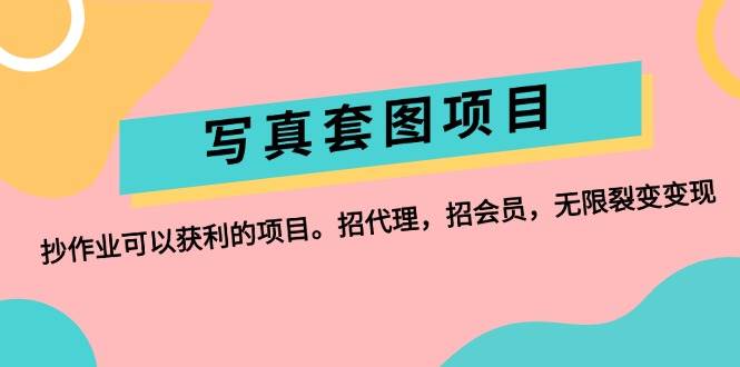 写真套图项目：抄作业可以获利的项目。招代理，招会员，无限裂变变现-艾莉资源
