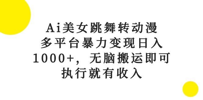Ai美女跳舞转动漫，多平台暴力变现日入1000+，无脑搬运即可，执行就有收入-艾莉资源