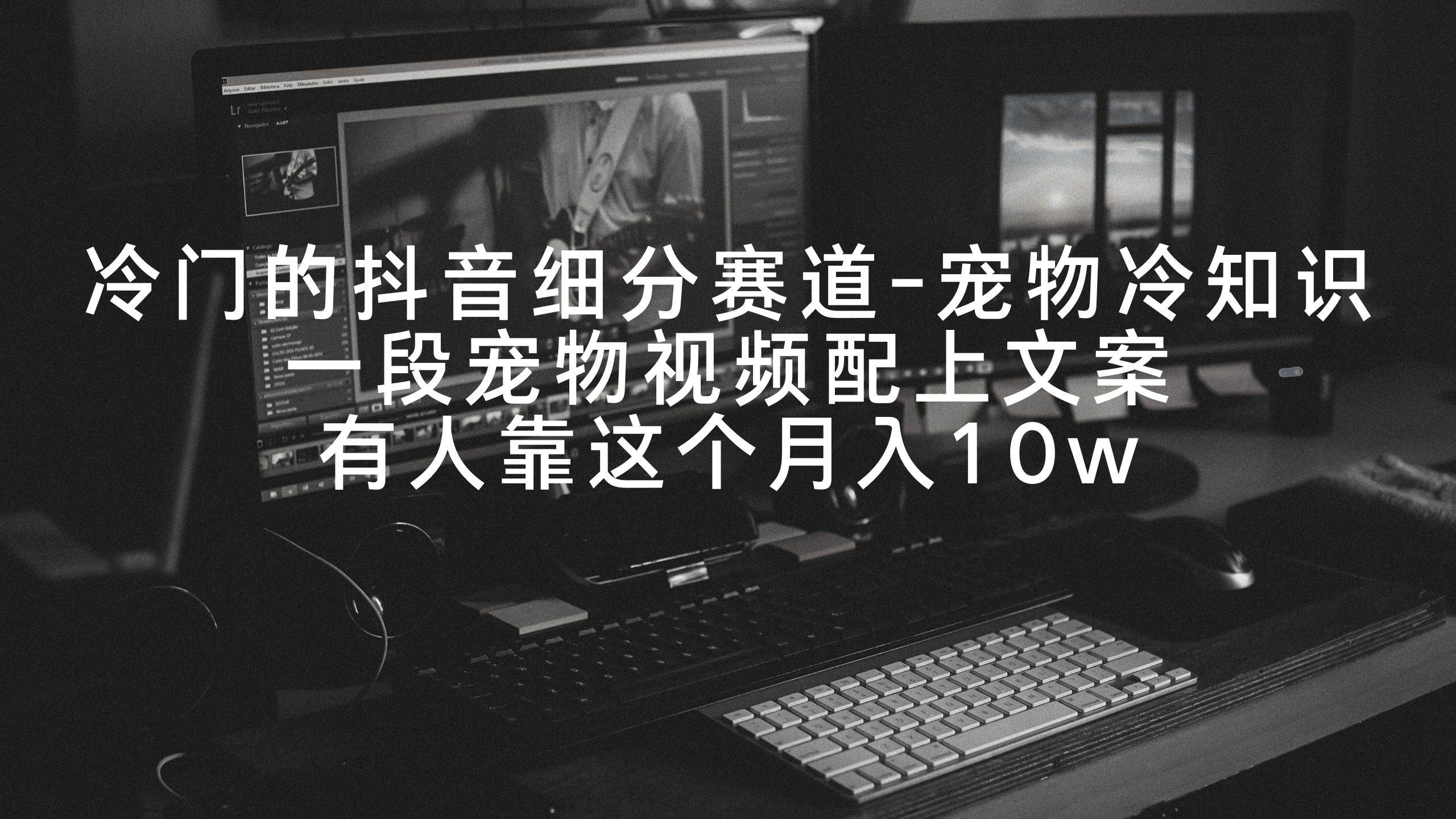 冷门的抖音细分赛道-宠物冷知识，一段宠物视频配上文案，有人靠这个月入10w-艾莉资源