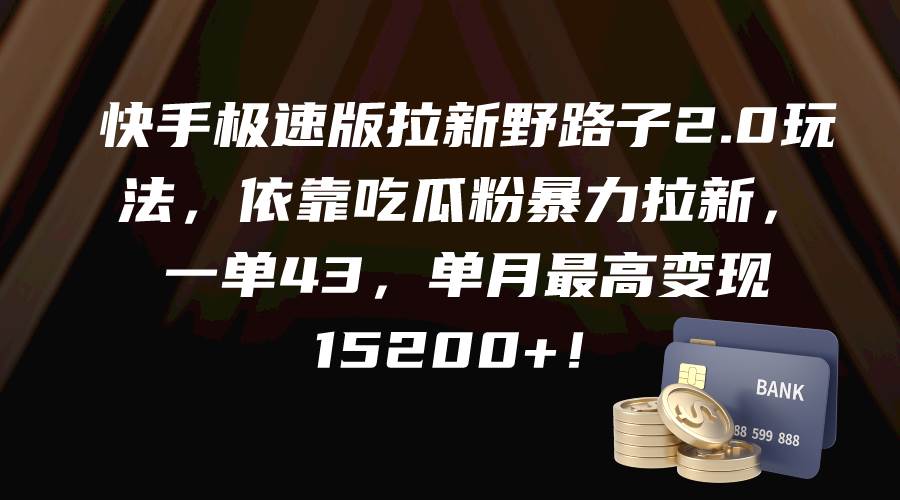 快手极速版拉新野路子2.0玩法，依靠吃瓜粉暴力拉新，一单43，单月最高变现15200+-艾莉资源