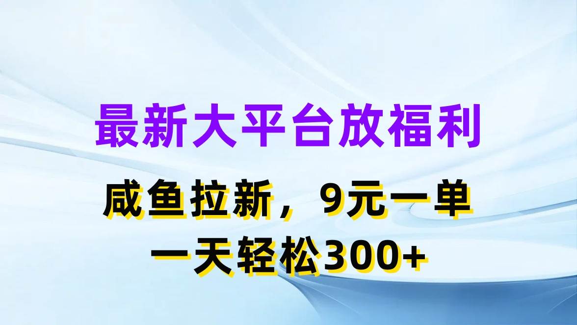 最新蓝海项目，闲鱼平台放福利，拉新一单9元，轻轻松松日入300+-艾莉资源