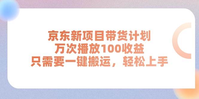 京东新项目带货计划，万次播放100收益，只需要一键搬运，轻松上手-艾莉资源