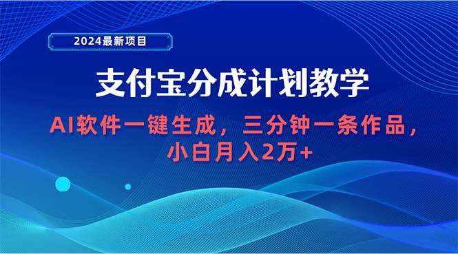 2024最新项目，支付宝分成计划 AI软件一键生成，三分钟一条作品，小白月…-艾莉资源