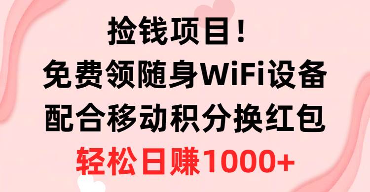 捡钱项目！免费领随身WiFi设备+移动积分换红包，有手就行，轻松日赚1000+-艾莉资源