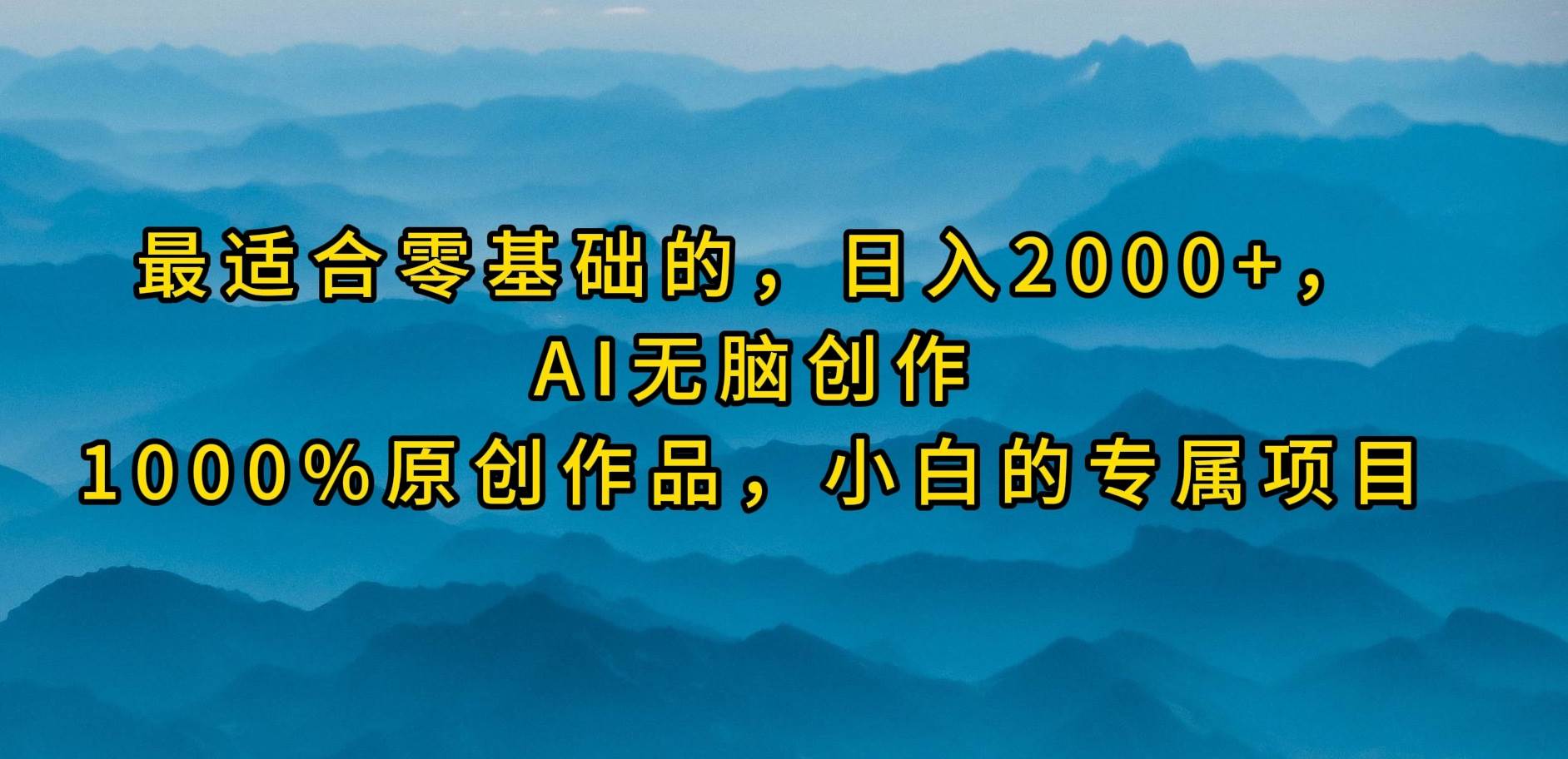 最适合零基础的，日入2000+，AI无脑创作，100%原创作品，小白的专属项目-艾莉资源