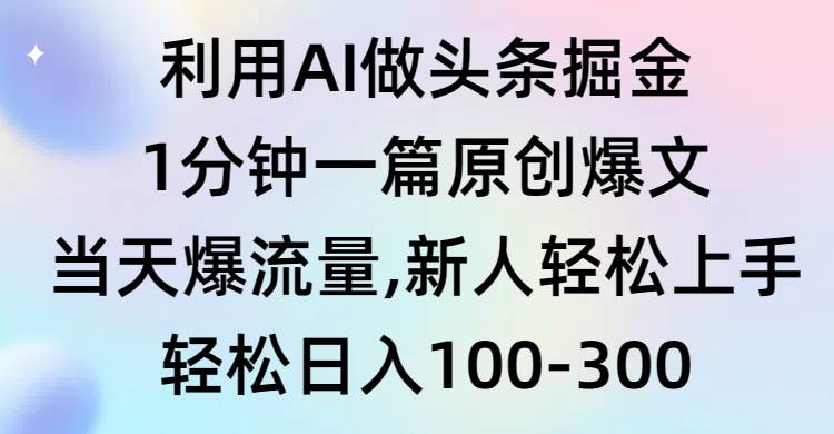利用AI做头条掘金，1分钟一篇原创爆文，当天爆流量，新人轻松上手-艾莉资源