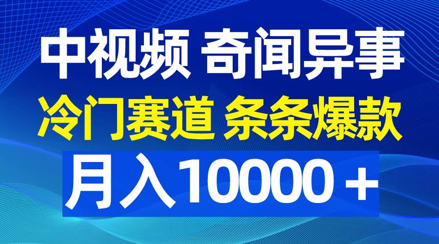 中视频奇闻异事，冷门赛道条条爆款，月入10000＋-艾莉资源