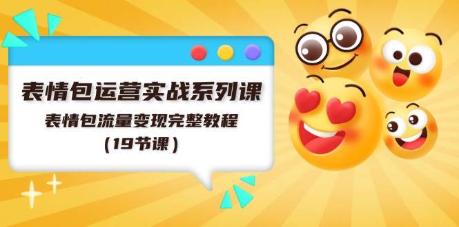 表情包运营实战系列课，表情包流量变现完整教程（19节课）-艾莉资源