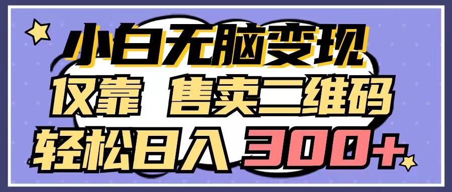 小白无脑变现，仅靠售卖二维码，轻松日入300+-艾莉资源