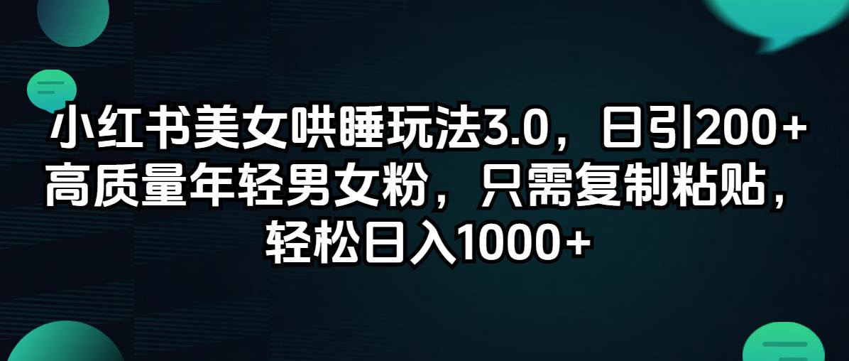 小红书美女哄睡玩法3.0，日引200+高质量年轻男女粉，只需复制粘贴，轻…-艾莉资源
