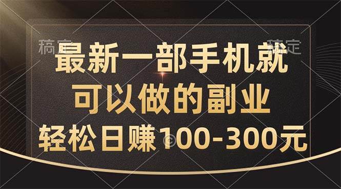 最新一部手机就可以做的副业，轻松日赚100-300元-艾莉资源