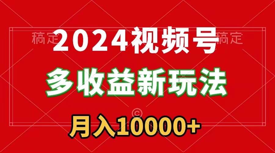 2024视频号多收益新玩法，每天5分钟，月入1w+，新手小白都能简单上手-艾莉资源