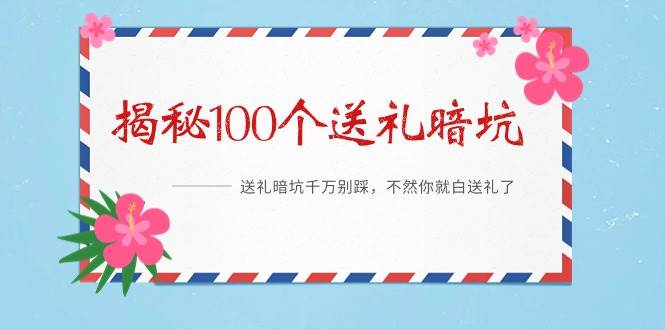 《揭秘100个送礼暗坑》——送礼暗坑千万别踩，不然你就白送礼了-艾莉资源