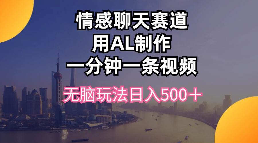 情感聊天赛道用al制作一分钟一条视频无脑玩法日入500＋-艾莉资源